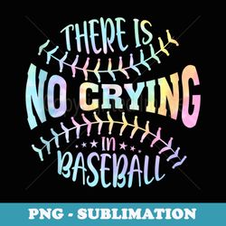 there is no crying in baseball tie dye - aesthetic sublimation digital file