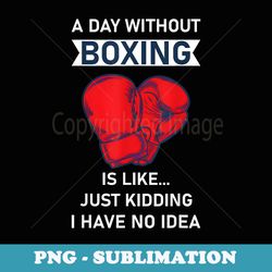 a day without boxing is like i have no idea boxing clothes - exclusive png sublimation download