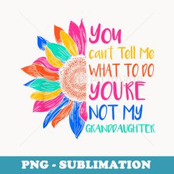 you cant tell me what to do youre not my granddaughter - digital sublimation download file