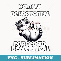 born to be horizontal forced to be vertical funny cat meme - premium sublimation digital download