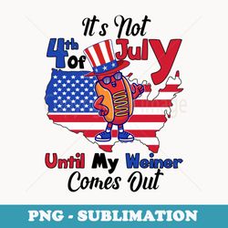 funny its not 4th of july until my weiner comes out hotdog - high-resolution png sublimation file