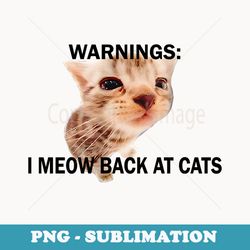 warning i meow back at cats funny meme - instant sublimation digital download