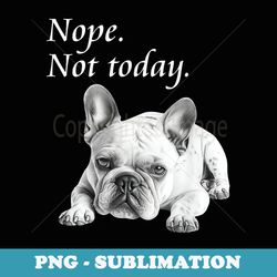 adorable french bulldog nope not today - lazy dog