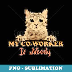 my co-worker is needy work from home pet cat lover wfh - png transparent sublimation file