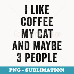 i like coffee my cat and maybe 3 people funny coffee kitten - decorative sublimation png file