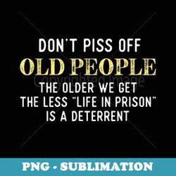 funny saying-don t piss-off old-people - png transparent sublimation file