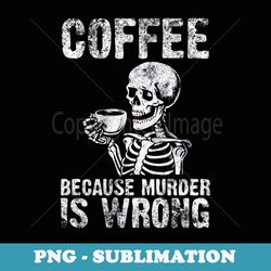 vintage skeleton drinking coffee because murder is wrong - professional sublimation digital download