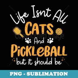 life isnt all cats and pickleball pickle ball - stylish sublimation digital download