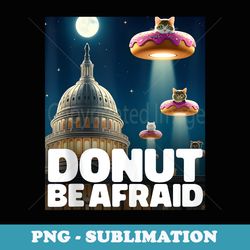 donut be afraid ufo washington funny cat dc men woman kid - exclusive png sublimation download