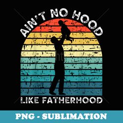 vintage dad father aint no hood like fatherhood fathers day - digital sublimation download file