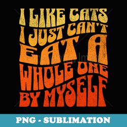 i like cats i just cant eat a whole one by myself - stylish sublimation digital download