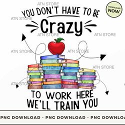 you don't have to be crazy to work here we'll train you for teacher 50 high-quality png instant dow