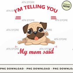 im telling you im not a pug my mom said im a baby and my mom is always right 8 high-quality png ins