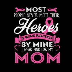 most people never meet their heroes i was raised by mine i wear pink for my mom svg, breast cancer svg, instant download