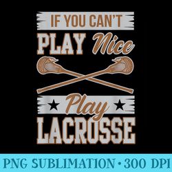 if you cant play nice play lacrosse box field t - transparent shirt clip art