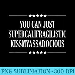 you can just supercalifragilistic kissmyassadocious funny - download transparent png images