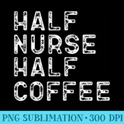 half nurse half coffee funny coffee nurse - shirt graphics for download