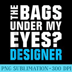 funny the bags under my eyes designer black friday - png design downloads