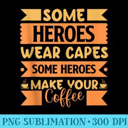 some heroes wear capes some heroes make your coffee barista - png clipart download