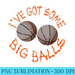 basketball player baller coach fan ive got some big balls - png download icon