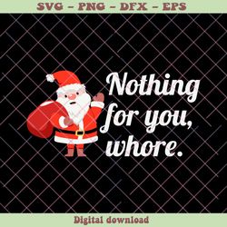 funny santa claus nothing for you whore svg cricut files, png - svg files, z771