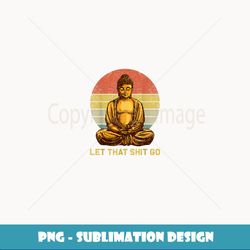 Funny Vintage Retro Let hat Shit Go Buddha Yoga - Vintage Sublimation PNG Download