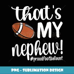 that's my nephew proud football aunt football auntie - unique sublimation png download