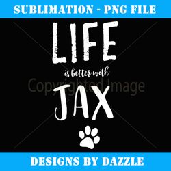 life ist better with jax dog name t gift - artistic sublimation digital file