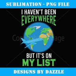 i haven't been everywhere but it's on my list travel goal - premium sublimation digital download