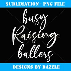 busy raising ballers - instant sublimation digital download