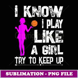 i know i play like a girl t funny basketball quote - elegant sublimation png download