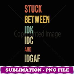Stuck Between IDK IDC and IDGAF Offensive Fun modern slang - Retro PNG Sublimation Digital Download