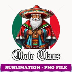 cholo christmas cholo claus funny mexican santa - trendy sublimation digital download