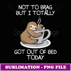 no to brag bu i toally go ou of bed today sloh coffee - png sublimation digital download