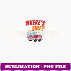 where's the fire funny future firefighter fireman - instant png sublimation download