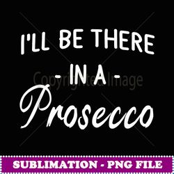 i'll be there in a prosecco funny sayings grea gif - elegant sublimation png download