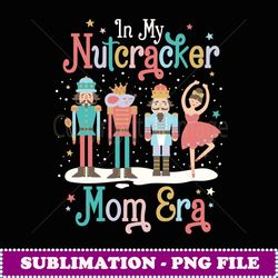 in my nutcracker mom era christmas nutcracker ballet xmas - modern sublimation png file