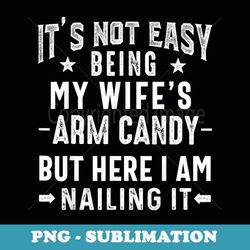 it's not easy being my wife's arm candy husband father's day - elegant sublimation png download