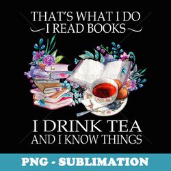 thats what i do i read books i drink tea and i know things - premium png sublimation file