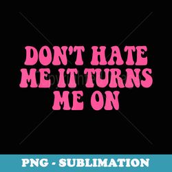 dont hate me it turns me on quote - high-resolution png sublimation file