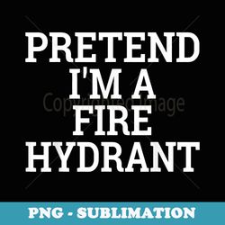 pretend im a fire hydrant lazy halloween costume - sublimation digital download