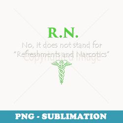 rn does not stand for refreshments and narcotics nurse - signature sublimation png file