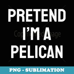 pretend im a pelican costume funny halloween pelican - sublimation digital download