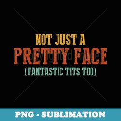 not just a pretty face fantastic tits too funny - decorative sublimation png file