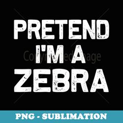 pretend im a zebra funny halloween party costume s - png sublimation digital download