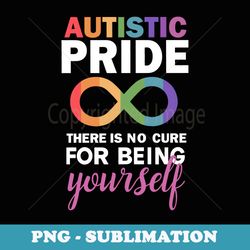 autistic pride there is no cure for being yourself autism - decorative sublimation png file