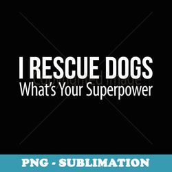 i rescue dogs - whats your superpower -