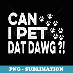 s can i pet dat dawg funny - artistic sublimation digital file