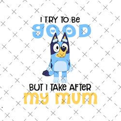 i try to be good but i take after my dad bluey heelert png