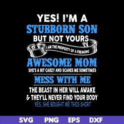 yes i'm a stubborn son svg, mother's day svg, eps, png, dxf digital file mtd03042114